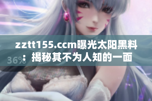zztt155.ccm曝光太阳黑料：揭秘其不为人知的一面