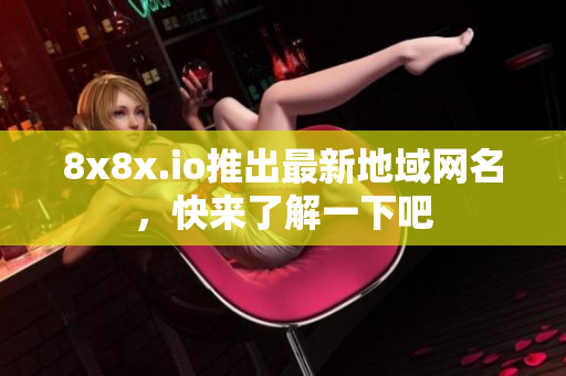 8x8x.io推出最新地域网名，快来了解一下吧