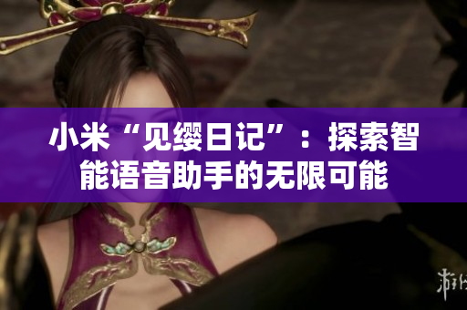 小米“见缨日记”：探索智能语音助手的无限可能