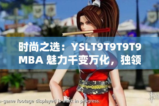 时尚之选：YSLT9T9T9T9MBA 魅力千变万化，独领风骚