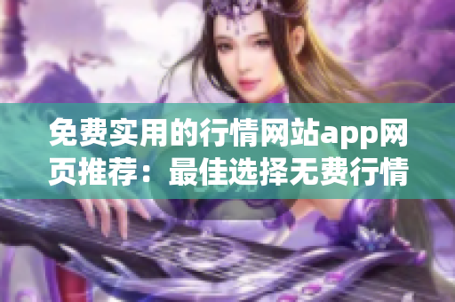 免费实用的行情网站app网页推荐：最佳选择无费行情信息获取