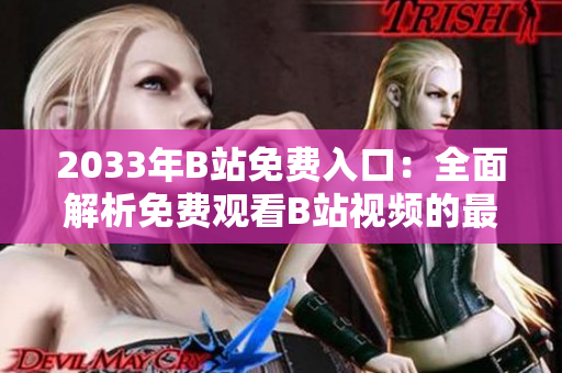 2033年B站免费入口：全面解析免费观看B站视频的最新方式