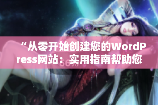 “从零开始创建您的WordPress网站：实用指南帮助您打造完美的成品网站”