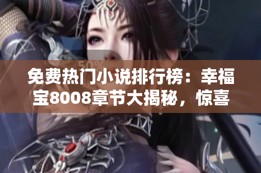 免费热门小说排行榜：幸福宝8008章节大揭秘，惊喜连连等你来！