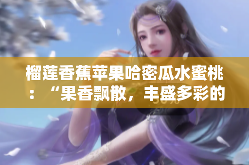 榴莲香蕉苹果哈密瓜水蜜桃：“果香飘散，丰盛多彩的时节美味”