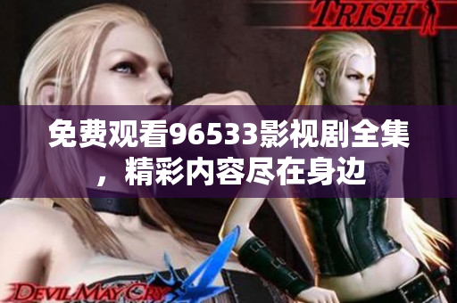 免费观看96533影视剧全集，精彩内容尽在身边