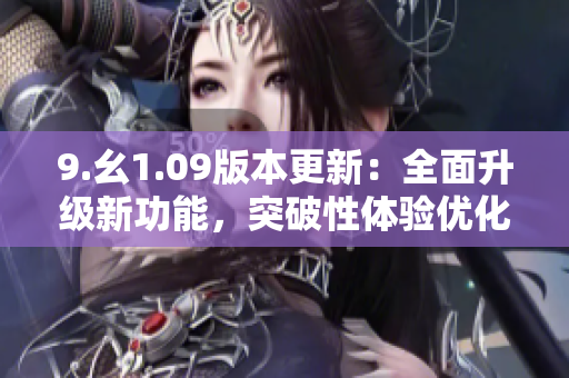 9.幺1.09版本更新：全面升级新功能，突破性体验优化