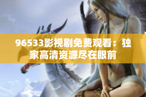 96533影视剧免费观看：独家高清资源尽在眼前