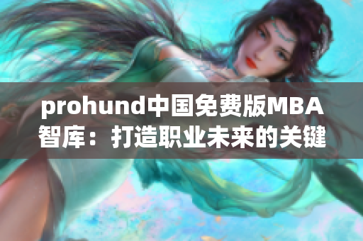 prohund中国免费版MBA智库：打造职业未来的关键利器