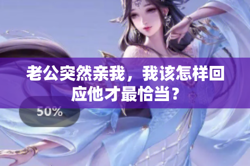 老公突然亲我，我该怎样回应他才最恰当？