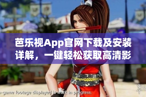 芭乐视App官网下载及安装详解，一键轻松获取高清影视资源