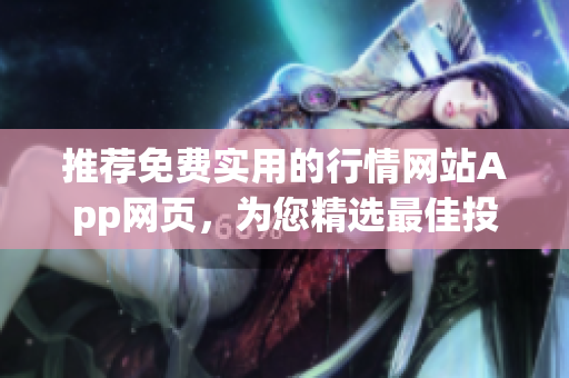 推荐免费实用的行情网站App网页，为您精选最佳投资工具