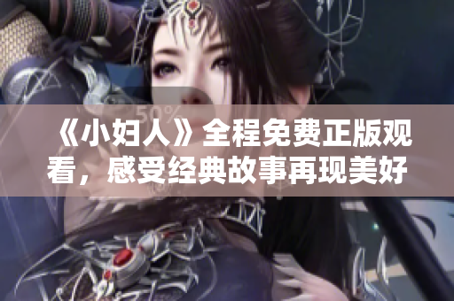 《小妇人》全程免费正版观看，感受经典故事再现美好 影片奉上