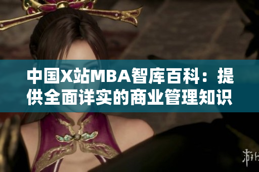 中国X站MBA智库百科：提供全面详实的商业管理知识和案例分析