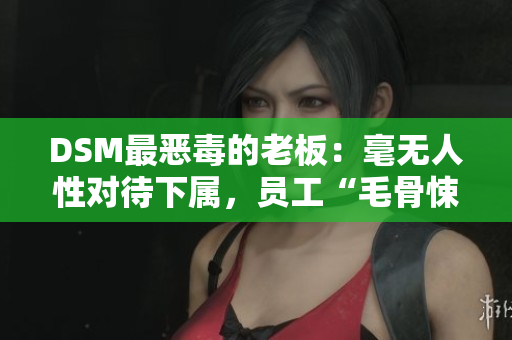 DSM最恶毒的老板：毫无人性对待下属，员工“毛骨悚然”