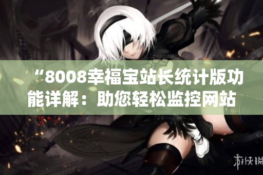 “8008幸福宝站长统计版功能详解：助您轻松监控网站数据”