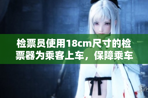 检票员使用18cm尺寸的检票器为乘客上车，保障乘车安全