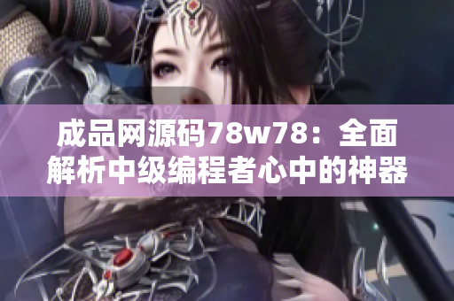 成品网源码78w78：全面解析中级编程者心中的神器