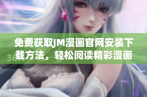 免费获取JM漫画官网安装下载方法，轻松阅读精彩漫画资源