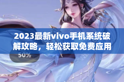 2023最新vivo手机系统破解攻略，轻松获取免费应用及玩游戏神器