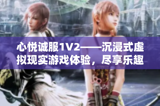 心悦诚服1V2——沉浸式虚拟现实游戏体验，尽享乐趣