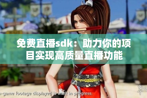 免费直播sdk：助力你的项目实现高质量直播功能