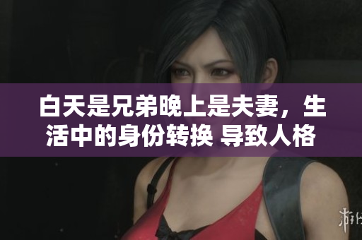 白天是兄弟晚上是夫妻，生活中的身份转换 导致人格分裂 