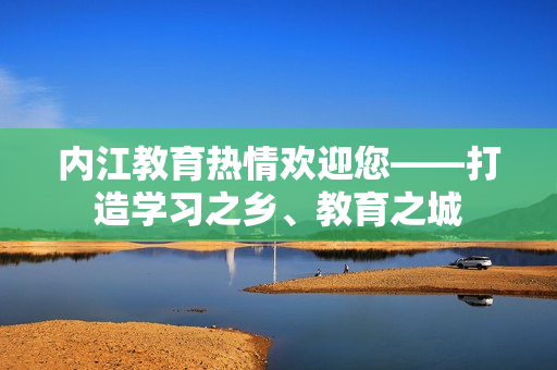 内江教育热情欢迎您——打造学习之乡、教育之城