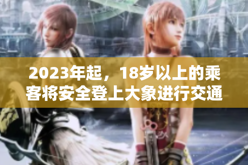 2023年起，18岁以上的乘客将安全登上大象进行交通出行