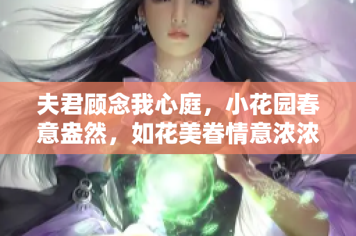 夫君顾念我心庭，小花园春意盎然，如花美眷情意浓浓