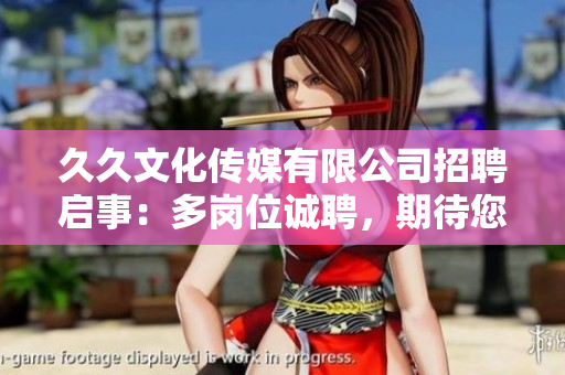 久久文化传媒有限公司招聘启事：多岗位诚聘，期待您的加入