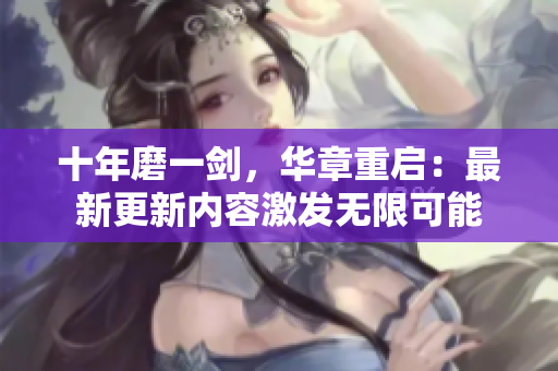 十年磨一剑，华章重启：最新更新内容激发无限可能