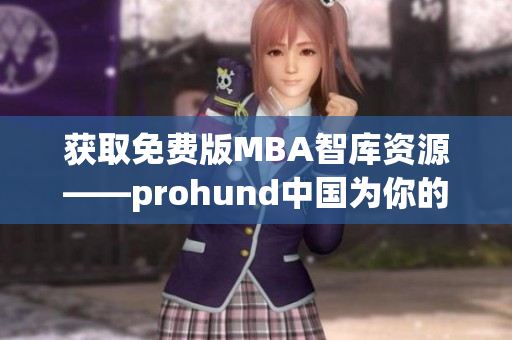 获取免费版MBA智库资源——prohund中国为你的职业发展提供支持