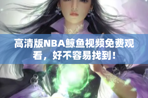 高清版NBA鲸鱼视频免费观看，好不容易找到！