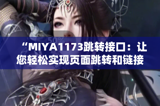 “MIYA1173跳转接口：让您轻松实现页面跳转和链接管理的利器”