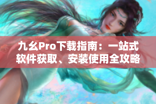 九幺Pro下载指南：一站式软件获取、安装使用全攻略