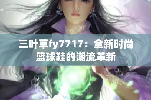三叶草fy7717：全新时尚篮球鞋的潮流革新