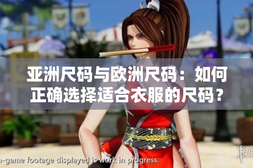 亚洲尺码与欧洲尺码：如何正确选择适合衣服的尺码？