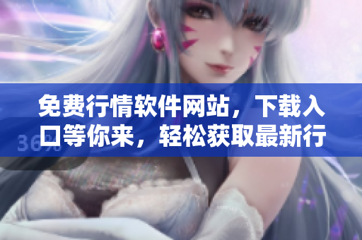 免费行情软件网站，下载入口等你来，轻松获取最新行情数据