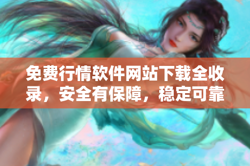 免费行情软件网站下载全收录，安全有保障，稳定可靠！