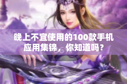 晚上不宜使用的100款手机应用集锦，你知道吗？