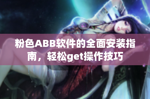 粉色ABB软件的全面安装指南，轻松get操作技巧