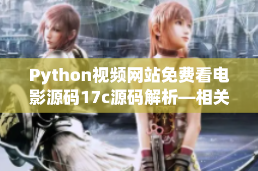 Python视频网站免费看电影源码17c源码解析—相关嘿!
