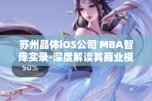 苏州晶体iOS公司 MBA智库实录-深度解读其商业模式与战略路径