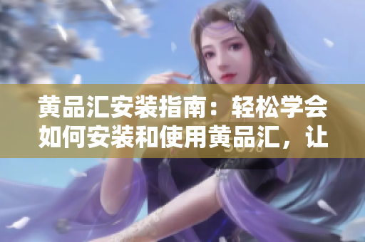 黄品汇安装指南：轻松学会如何安装和使用黄品汇，让您快速上手