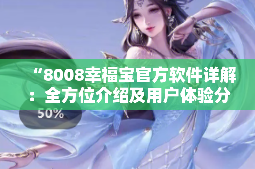 “8008幸福宝官方软件详解：全方位介绍及用户体验分享”