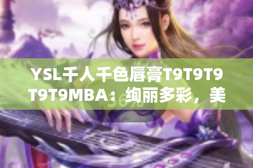 YSL千人千色唇膏T9T9T9T9T9MBA：绚丽多彩，美不胜收