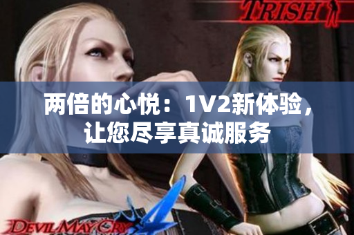 两倍的心悦：1V2新体验，让您尽享真诚服务