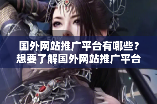 国外网站推广平台有哪些？想要了解国外网站推广平台的话，可以看看这些！