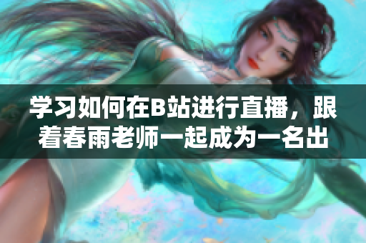 学习如何在B站进行直播，跟着春雨老师一起成为一名出色的主播
